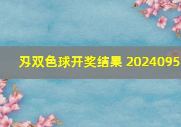 刄双色球开奖结果 2024095